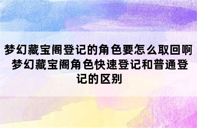 梦幻藏宝阁登记的角色要怎么取回啊 梦幻藏宝阁角色快速登记和普通登记的区别